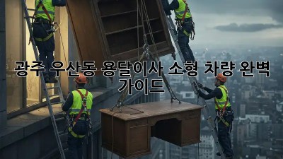 광주 우산동 용달이사🚚 소형 차량 완벽 가이드✨